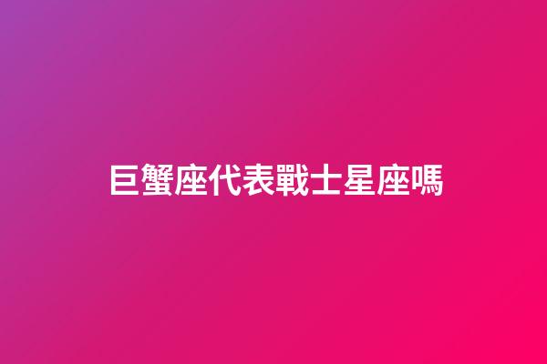 巨蟹座代表戰士星座嗎