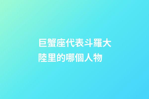 巨蟹座代表斗羅大陸里的哪個人物