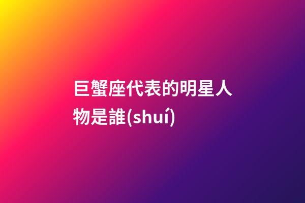 巨蟹座代表的明星人物是誰(shuí)