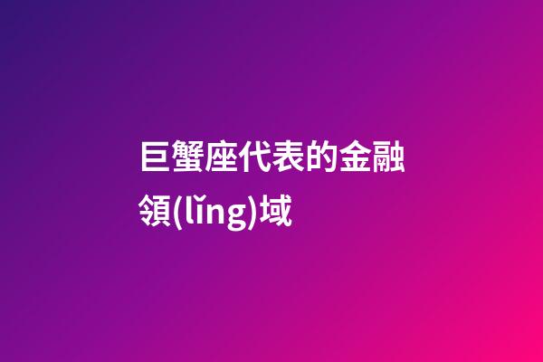 巨蟹座代表的金融領(lǐng)域-第1張-星座運(yùn)勢(shì)-玄機(jī)派