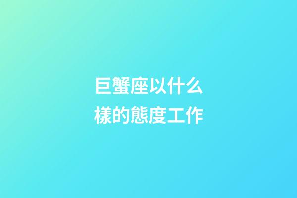巨蟹座以什么樣的態度工作-第1張-星座運勢-玄機派