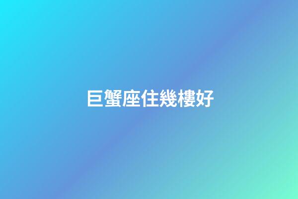 巨蟹座住幾樓好-第1張-星座運勢-玄機派