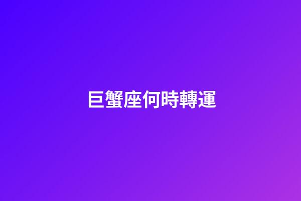 巨蟹座何時轉運-第1張-星座運勢-玄機派