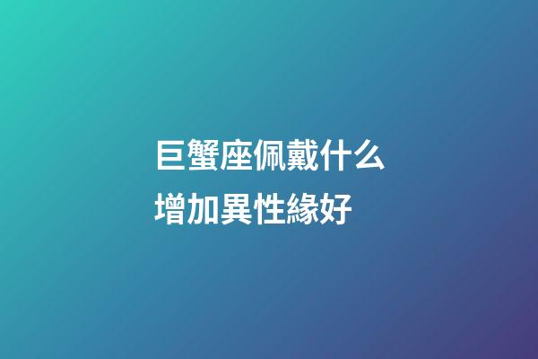 巨蟹座佩戴什么增加異性緣好-第1張-星座運勢-玄機派