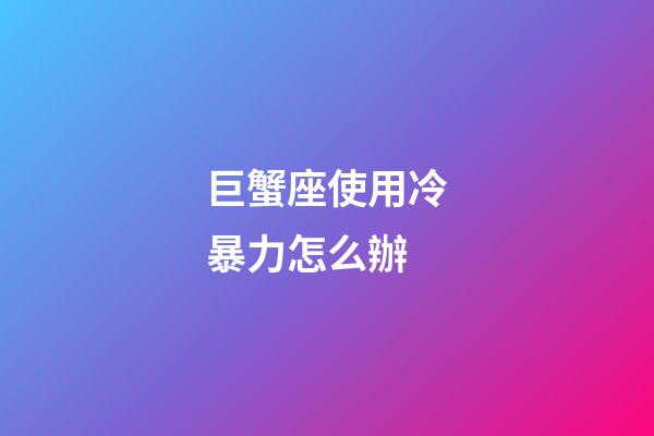 巨蟹座使用冷暴力怎么辦-第1張-星座運勢-玄機派
