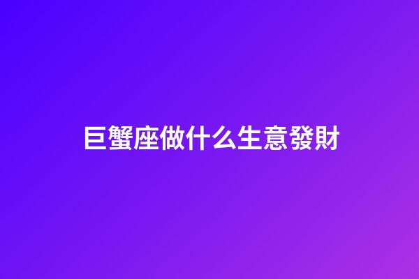 巨蟹座做什么生意發財-第1張-星座運勢-玄機派