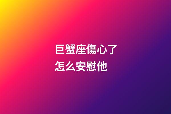 巨蟹座傷心了怎么安慰他-第1張-星座運勢-玄機派