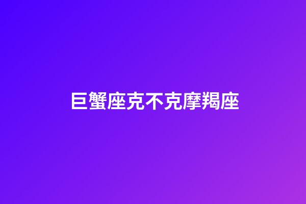 巨蟹座克不克摩羯座-第1張-星座運勢-玄機派