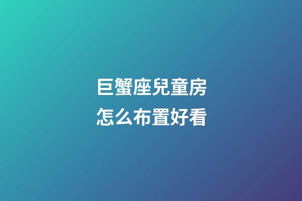 巨蟹座兒童房怎么布置好看-第1張-星座運勢-玄機派