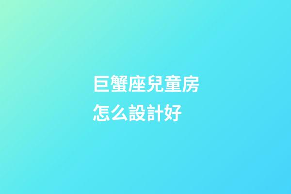 巨蟹座兒童房怎么設計好-第1張-星座運勢-玄機派