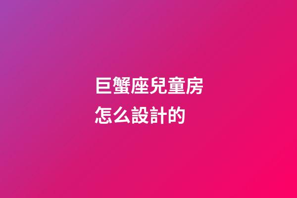 巨蟹座兒童房怎么設計的-第1張-星座運勢-玄機派