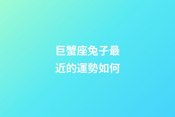 巨蟹座兔子最近的運勢如何-第1張-星座運勢-玄機派