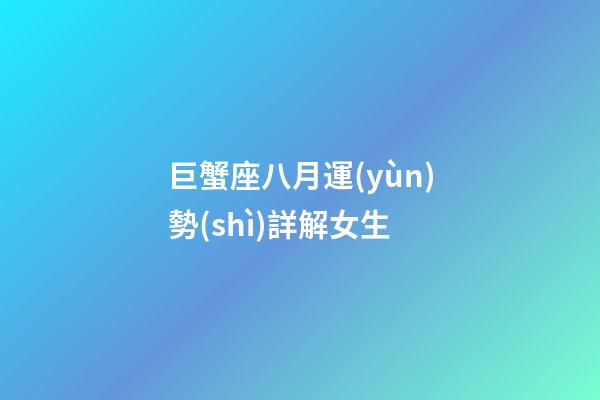 巨蟹座八月運(yùn)勢(shì)詳解女生-第1張-星座運(yùn)勢(shì)-玄機(jī)派