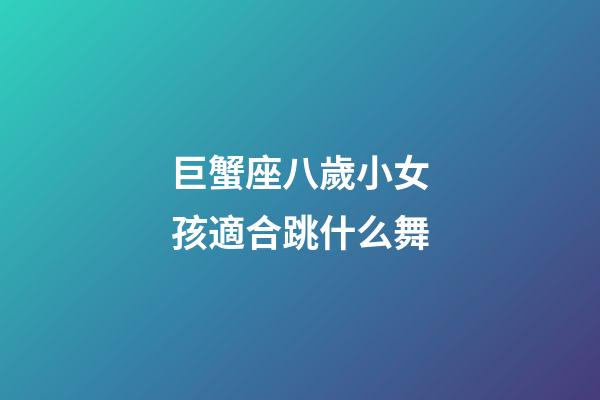 巨蟹座八歲小女孩適合跳什么舞