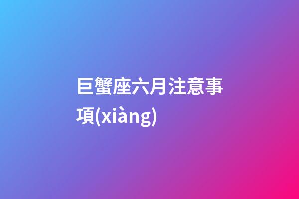 巨蟹座六月注意事項(xiàng)