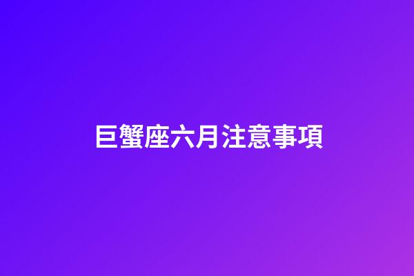 巨蟹座六月注意事項-第1張-星座運勢-玄機派