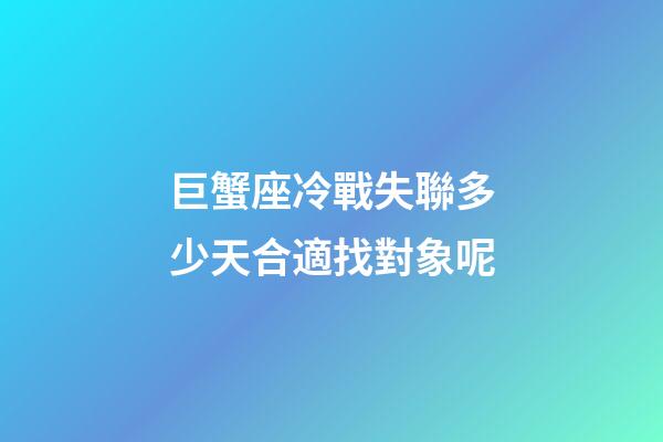 巨蟹座冷戰失聯多少天合適找對象呢-第1張-星座運勢-玄機派