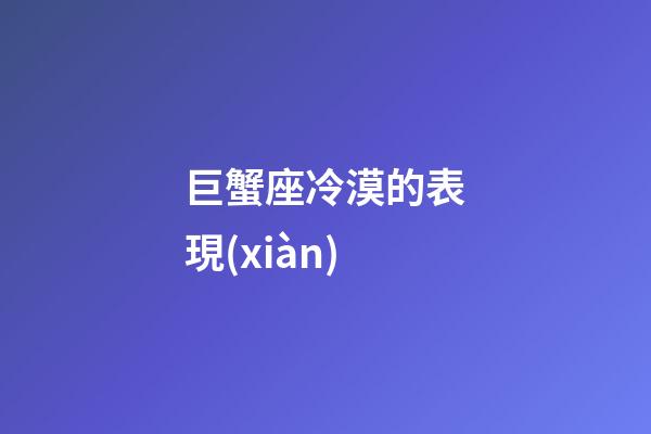 巨蟹座冷漠的表現(xiàn)-第1張-星座運(yùn)勢(shì)-玄機(jī)派