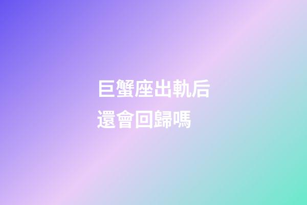 巨蟹座出軌后還會回歸嗎-第1張-星座運勢-玄機派