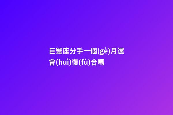 巨蟹座分手一個(gè)月還會(huì)復(fù)合嗎-第1張-星座運(yùn)勢(shì)-玄機(jī)派