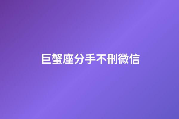 巨蟹座分手不刪微信-第1張-星座運勢-玄機派