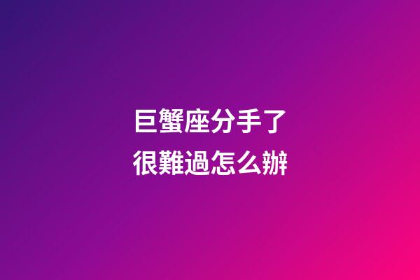巨蟹座分手了很難過怎么辦-第1張-星座運勢-玄機派