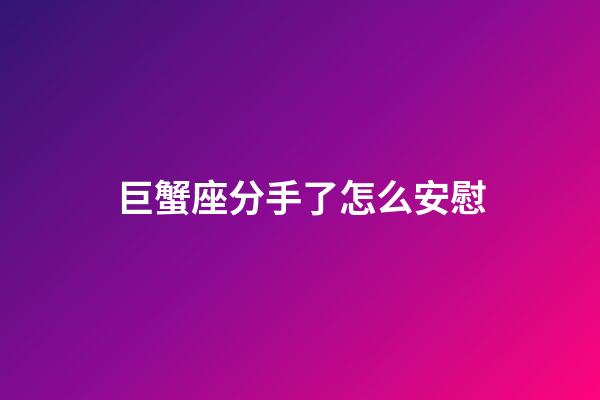 巨蟹座分手了怎么安慰-第1張-星座運勢-玄機派