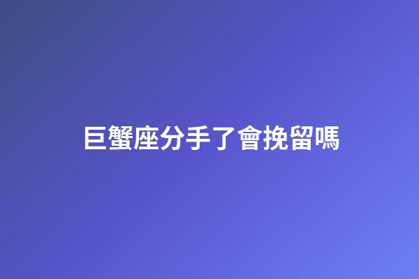巨蟹座分手了會挽留嗎-第1張-星座運勢-玄機派