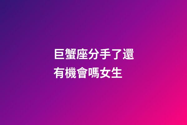 巨蟹座分手了還有機會嗎女生-第1張-星座運勢-玄機派