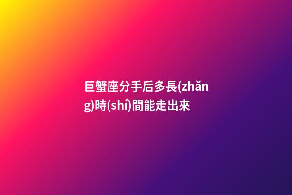 巨蟹座分手后多長(zhǎng)時(shí)間能走出來-第1張-星座運(yùn)勢(shì)-玄機(jī)派