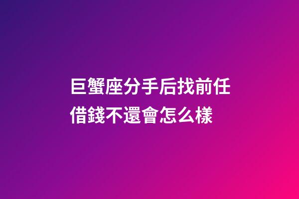 巨蟹座分手后找前任借錢不還會怎么樣-第1張-星座運勢-玄機派