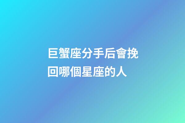 巨蟹座分手后會挽回哪個星座的人-第1張-星座運勢-玄機派