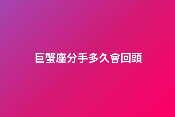 巨蟹座分手多久會回頭-第1張-星座運勢-玄機派