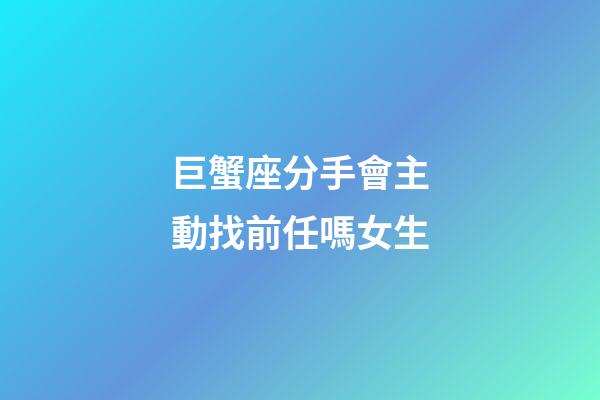 巨蟹座分手會主動找前任嗎女生-第1張-星座運勢-玄機派
