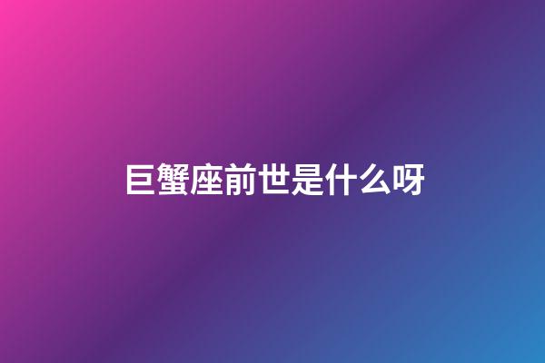 巨蟹座前世是什么呀