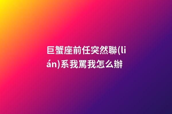 巨蟹座前任突然聯(lián)系我罵我怎么辦-第1張-星座運勢-玄機派