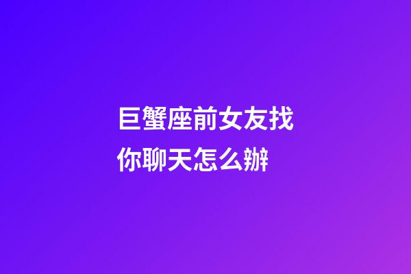 巨蟹座前女友找你聊天怎么辦-第1張-星座運勢-玄機派