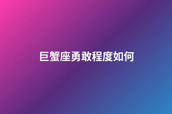 巨蟹座勇敢程度如何-第1張-星座運勢-玄機派
