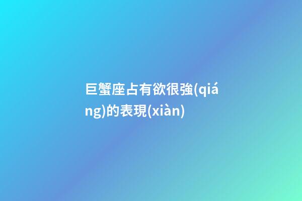 巨蟹座占有欲很強(qiáng)的表現(xiàn)-第1張-星座運(yùn)勢(shì)-玄機(jī)派