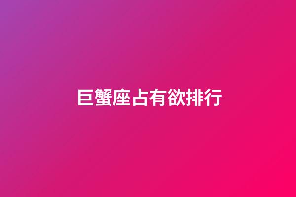 巨蟹座占有欲排行-第1張-星座運(yùn)勢-玄機(jī)派