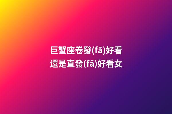 巨蟹座卷發(fā)好看還是直發(fā)好看女