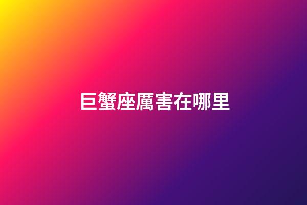 巨蟹座厲害在哪里-第1張-星座運勢-玄機派