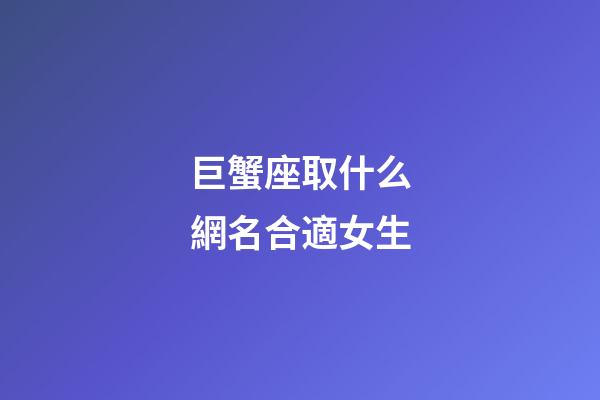 巨蟹座取什么網名合適女生-第1張-星座運勢-玄機派
