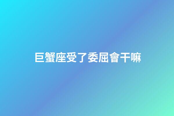 巨蟹座受了委屈會干嘛-第1張-星座運勢-玄機派