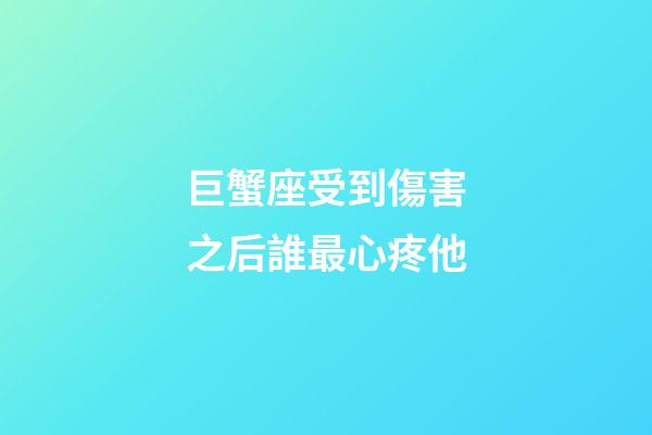 巨蟹座受到傷害之后誰最心疼他-第1張-星座運勢-玄機派