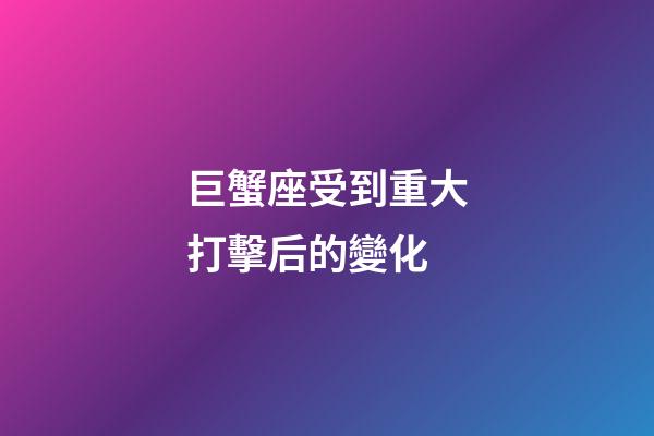 巨蟹座受到重大打擊后的變化-第1張-星座運勢-玄機派