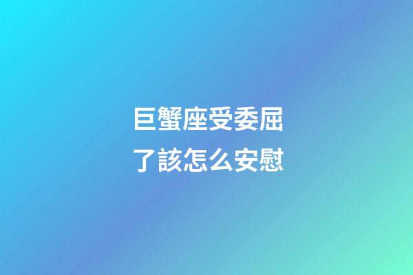 巨蟹座受委屈了該怎么安慰-第1張-星座運勢-玄機派