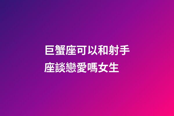 巨蟹座可以和射手座談戀愛嗎女生-第1張-星座運勢-玄機派