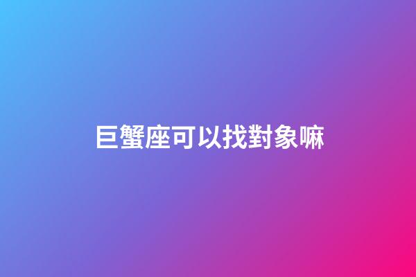 巨蟹座可以找對象嘛-第1張-星座運勢-玄機派