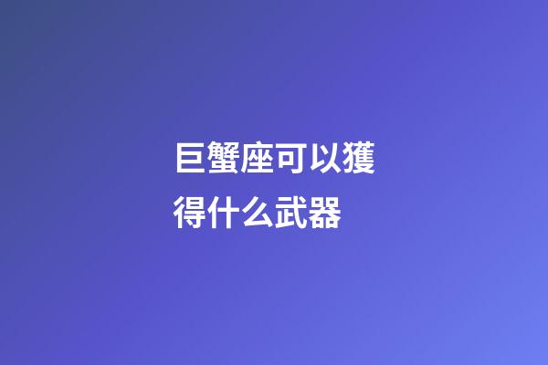 巨蟹座可以獲得什么武器